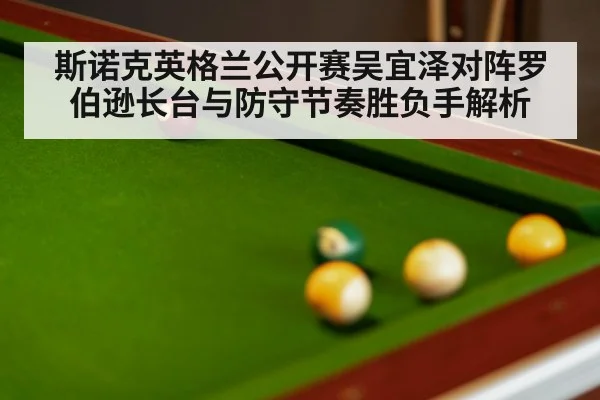 斯诺克英格兰公开赛吴宜泽对阵罗伯逊长台与防守节奏胜负手解析
