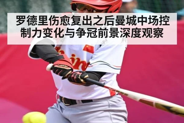 罗德里伤愈复出之后曼城中场控制力变化与争冠前景深度观察