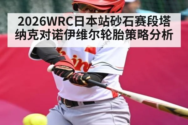 2026WRC日本站砂石赛段塔纳克对诺伊维尔轮胎策略分析