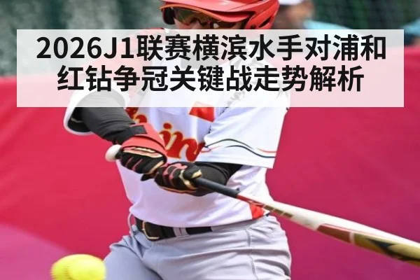 2026J1联赛横滨水手对浦和红钻争冠关键战走势解析