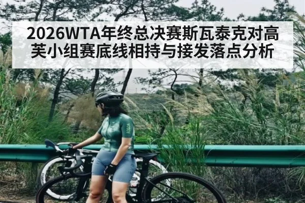 2026WTA年终总决赛斯瓦泰克对高芙小组赛底线相持与接发落点分析